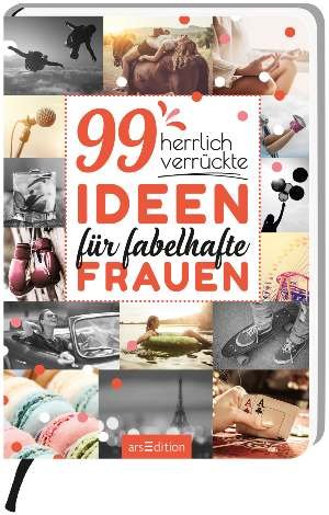 99 herrlich verrückte Ideen für fabelhafte Frauen