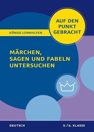 Königs Lernhilfen Auf den Punkt gebracht Märchen, Sagen und Fabeln untersuchen – Klasse 5/6 – Deutsch